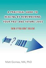 A Practical Guide to Healing by Remembering Your Past and Future Lives
