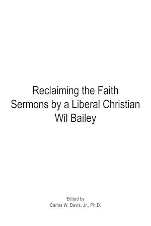 Reclaiming the Faith Sermons by a Liberal Christian Wil Bailey