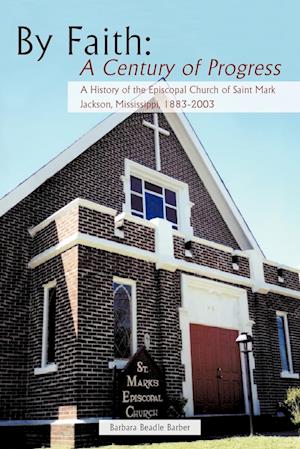 By Faith: A Century of Progress: A History of the Episcopal Church of Saint Mark, Jackson, Mississippi 1883-2003