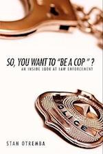 So, You Want to "Be a Cop " ?: An Inside Look at Law Enforcement 