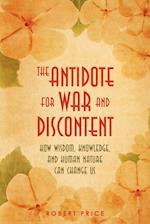 The Antidote For War and Discontent: How Wisdom, Knowledge, and Human Nature Can Change Us 