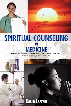 SPIRITUAL COUNSELING IN MEDICINE: Theories and Techniques of Counseling During Stressful Life Events, Severe Illnesses, and Palliative Care