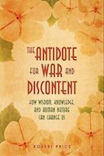 The Antidote For War and Discontent: How Wisdom, Knowledge, and Human Nature Can Change Us 