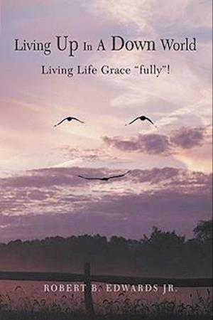 Living Up In A Down World: Living Life Grace "fully"!