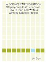 A Science Fair Workbook Step-By-Step Instructions on How to Plan and Write a Winning Science Project