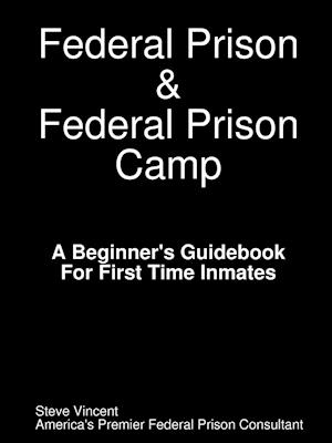 Federal Prison & Federal Prison Camp a Beginner's Guidebook for First Time Inmates
