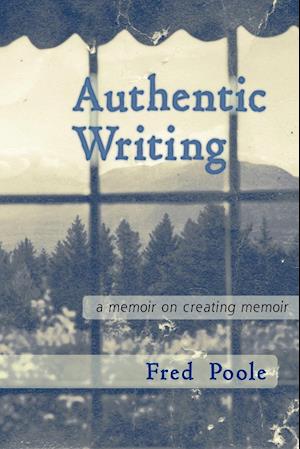 Authentic Writing a Memoir on Creating Memoir