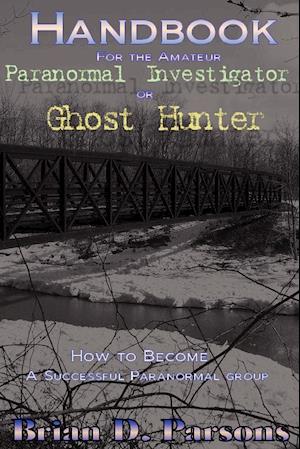 Handbook For the Amateur Paranormal Investigator or Ghost Hunter