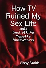 How TV Ruined My Sex Life and a Bunch of Other Messed Up Misadventures