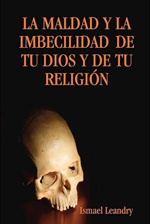 LA MALDAD Y LA IMBECILIDAD  DE TU DIOS Y DE TU RELIGIÓN