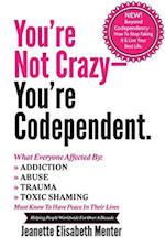 You're Not Crazy - You're Codependent.: What Everyone Affected by Addiction, Abuse, Trauma or Toxic Shaming Must know to have peace in their lives 
