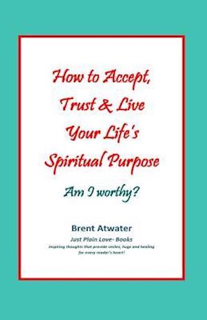 How to Accept, Trust & Live Your Life's Spiritual Purpose