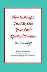 How to Accept, Trust & Live Your Life's Spiritual Purpose