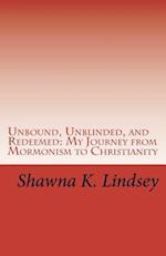 Unbound, Unblinded, and Redeemed: My Journey from Mormonism to Christianity 