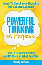 Powerful Thinking on Purpose: How To BE More Positive and GET More of What You Want 