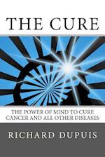 The Cure: The Power of Mind to Cure Cancer and All Other Diseases 