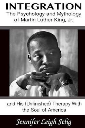 Integration: The Psychology and Mythology of Martin Luther King, Jr. and His (Unfinished) Therapy With the Soul of America