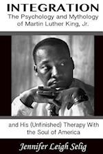 Integration: The Psychology and Mythology of Martin Luther King, Jr. and His (Unfinished) Therapy With the Soul of America 