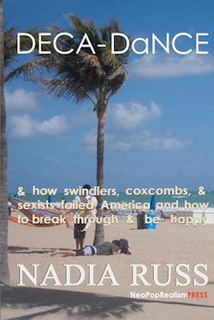 DECA-DaNCE: & how swindlers, coxcombs & sexists failed America and how to break through & be happy