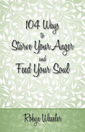 104 Ways to Starve Your Anger and Feed Your Soul