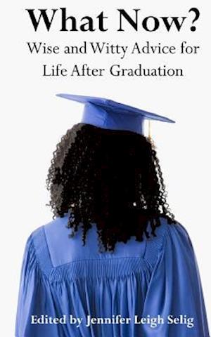 What Now?: Wise and Witty Advice for Life After Graduation