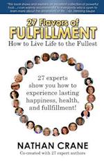 27 Flavors of Fulfillment: How to Live Life to the Fullest!: 27 Experts Show You How to Experience Lasting Happiness, Health, and Fulfillment 