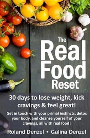The Real Food Reset: 30 days to lose weight, kick cravings & feel great!: Get in touch with your primal instincts, detox your body, and cleanse yourse
