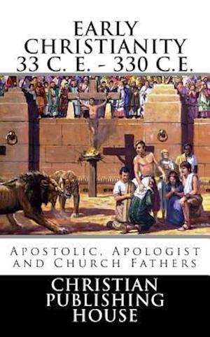 Early Christianity 33 C. E. - 330 C.E. Apostolic, Apologist and Church Fathers