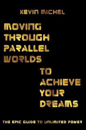 Moving Through Parallel Worlds To Achieve Your Dreams
