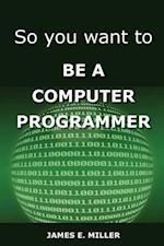So You Want to Be a Computer Programmer