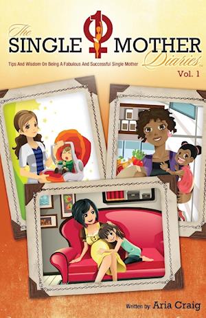 The Single Mother Diaries(tm) Tips and Wisdom on Being a Fabulous and Successful Single Mother