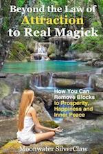 Beyond the Law of Attraction to Real Magic: How You Can Remove Blocks to Prosperity, Happiness and Inner Peace 