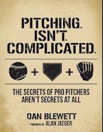 Pitching. Isn't. Complicated.: The Secrets Of Pro Pitchers Aren't Secrets At All 