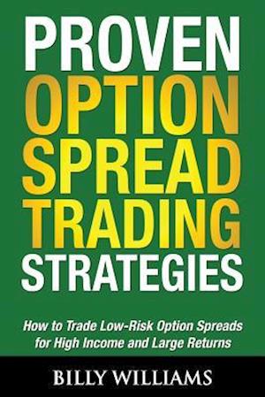 Proven Option Spread Trading Strategies: How to Trade Low-Risk Option Spreads for High Income and Large Returns