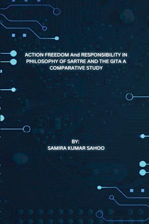 ACTION FREEDOM And RESPONSIBILITY IN PHILOSOPHY OF SARTRE AND THE GITA A COMPARATIVE STUDY