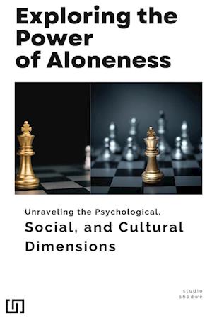 Exploring the Power of Aloneness Unraveling the Psychological, Social, and Cultural Dimensions