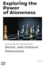 Exploring the Power of Aloneness Unraveling the Psychological, Social, and Cultural Dimensions