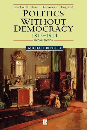 Politics without Democracy 1815–1914: Perception a nd Preoccupation in British Government, Second Edi tion