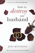 How To Destroy Your Husband 