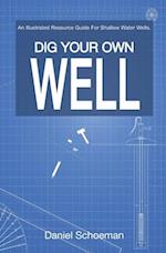 Dig Your Own Well: An Illustrated Resource Guide For Shallow Water Wells. 