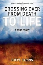 Crossing Over from Death to Life: A True Story 