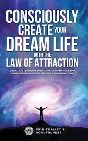 Consciously Create Your Dream Life with the Law Of  Attraction