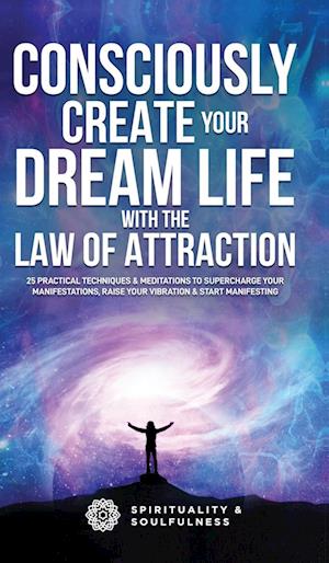 Consciously Create Your Dream Life with the Law Of  Attraction