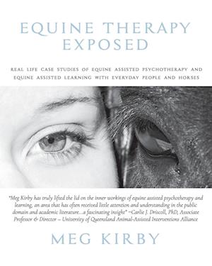 Equine Therapy Exposed: Real life case studies of equine assisted psychotherapy and equine assisted learning with everyday people and horses