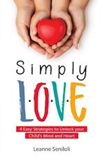 SIMPLY LOVE: Four Easy Strategies to Unlock your Child's Mind and Heart 