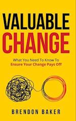Valuable Change: What You Need to Know to Ensure Your Change Pays Off 