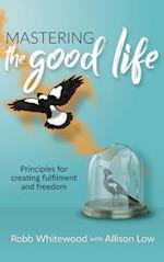 Mastering the Good Life: Principles for Creating Fulfilment and Freedom 