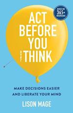 Act Before You overThink: Make Decisions Easier and Liberate Your Mind 