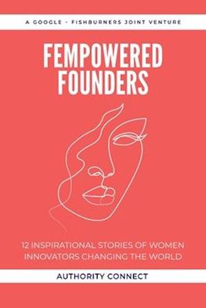 FEMPOWERED FOUNDERS: 12 Inspirational Stories of Women Innovators Changing the World