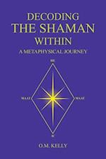 DECODING THE SHAMAN WITHIN: A Metaphysical Journey 